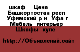 шкаф  › Цена ­ 2 000 - Башкортостан респ., Уфимский р-н, Уфа г. Мебель, интерьер » Шкафы, купе   